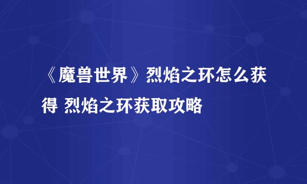 《魔兽世界》烈焰之环怎么获得 烈焰之环获取攻略