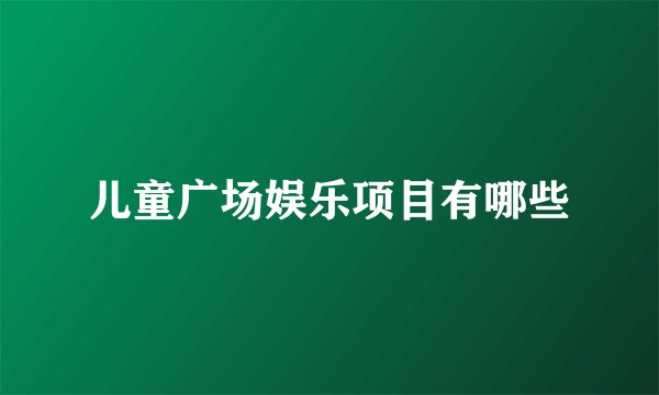 儿童广场娱乐项目有哪些