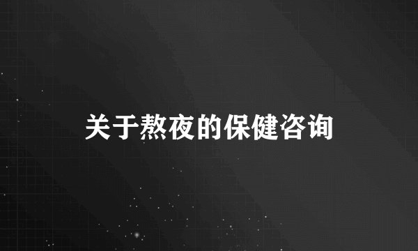 关于熬夜的保健咨询