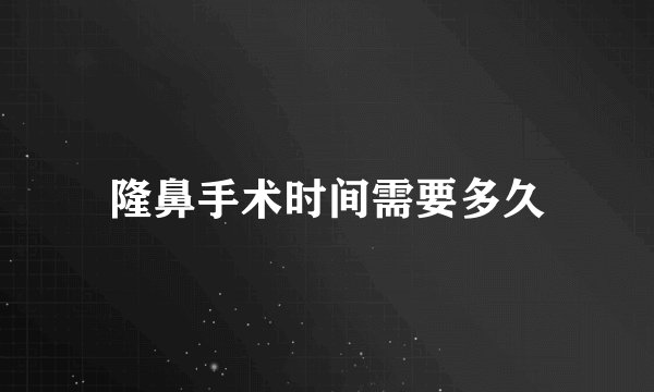 隆鼻手术时间需要多久