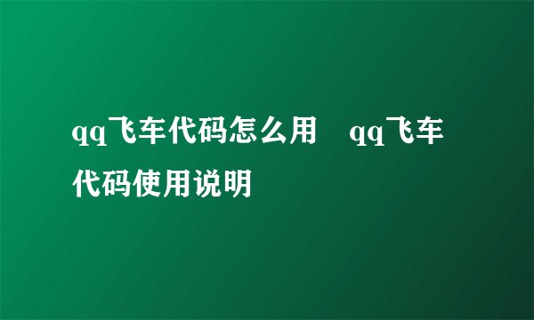 qq飞车代码怎么用 qq飞车代码使用说明