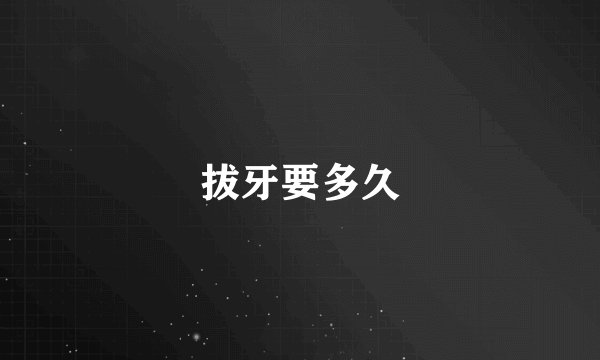 拔牙要多久