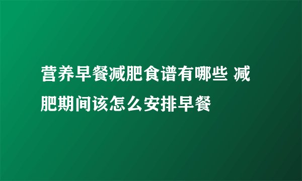 营养早餐减肥食谱有哪些 减肥期间该怎么安排早餐