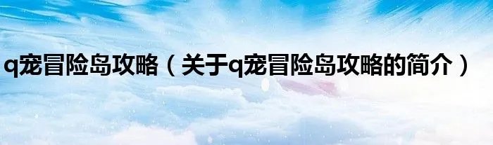 q宠冒险岛攻略（关于q宠冒险岛攻略的简介）
