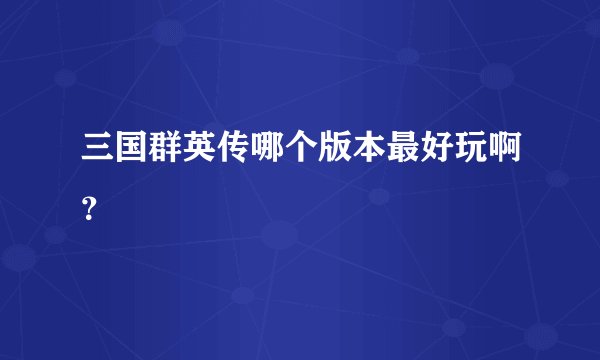 三国群英传哪个版本最好玩啊？