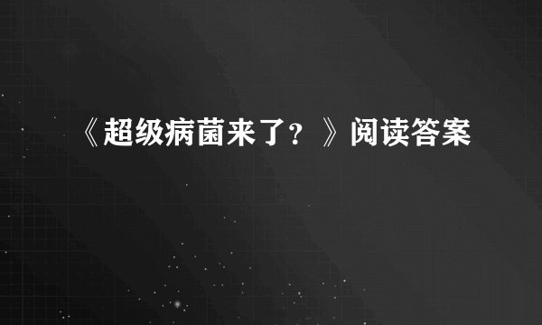 《超级病菌来了？》阅读答案