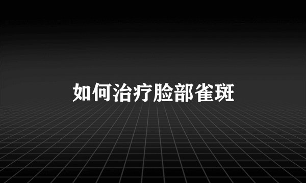 如何治疗脸部雀斑