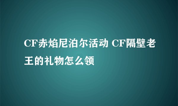 CF赤焰尼泊尔活动 CF隔壁老王的礼物怎么领