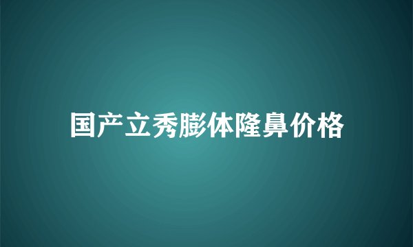 国产立秀膨体隆鼻价格