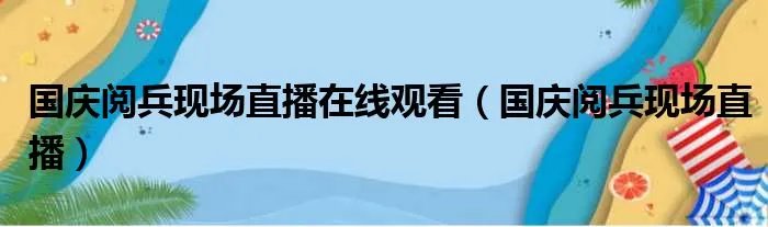 国庆阅兵现场直播在线观看（国庆阅兵现场直播）
