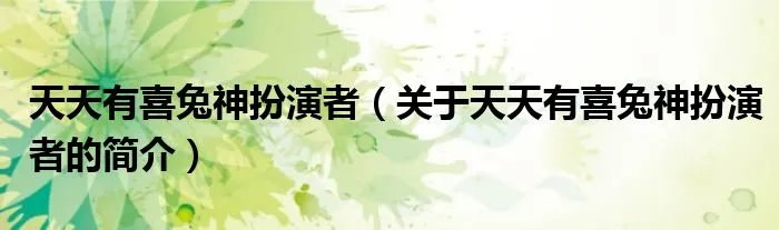 天天有喜兔神扮演者（关于天天有喜兔神扮演者的简介）
