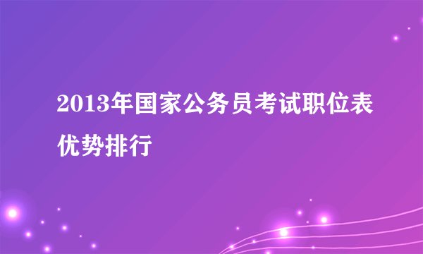2013年国家公务员考试职位表优势排行