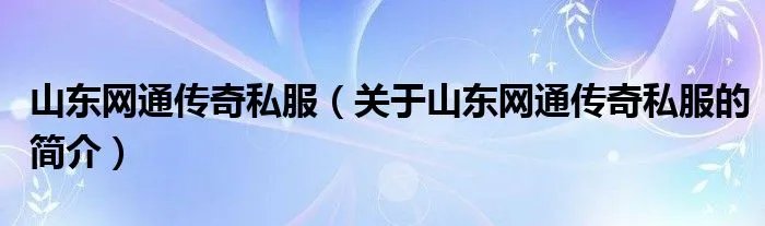 山东网通传奇私服（关于山东网通传奇私服的简介）
