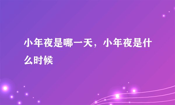小年夜是哪一天，小年夜是什么时候
