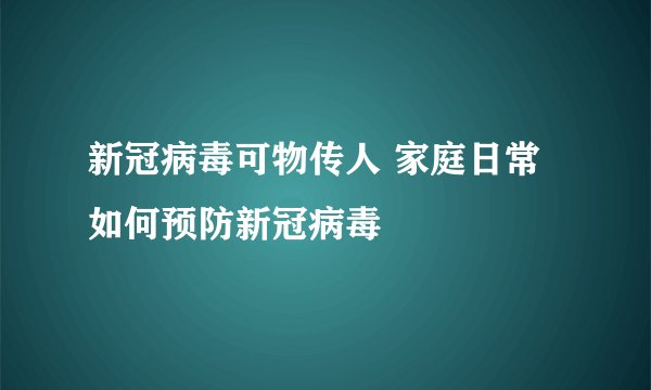 新冠病毒可物传人 家庭日常如何预防新冠病毒