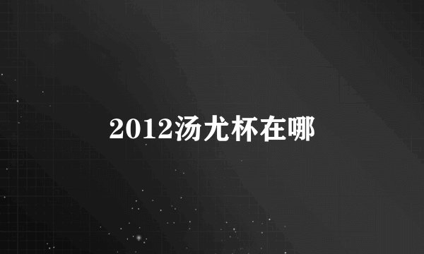 2012汤尤杯在哪