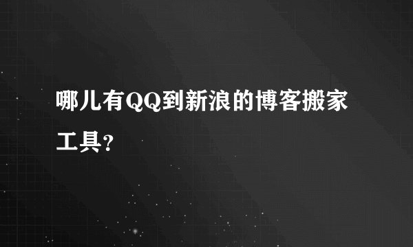 哪儿有QQ到新浪的博客搬家工具？