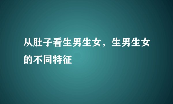 从肚子看生男生女，生男生女的不同特征