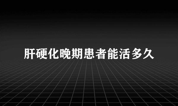 肝硬化晚期患者能活多久
