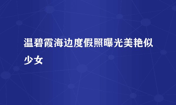 温碧霞海边度假照曝光美艳似少女