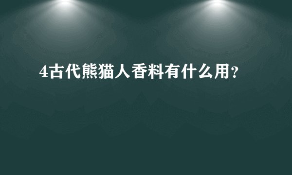 4古代熊猫人香料有什么用？
