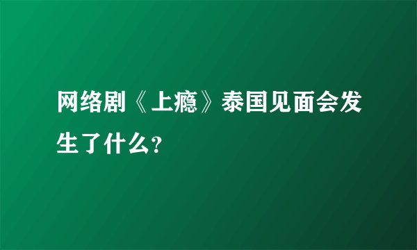 网络剧《上瘾》泰国见面会发生了什么?