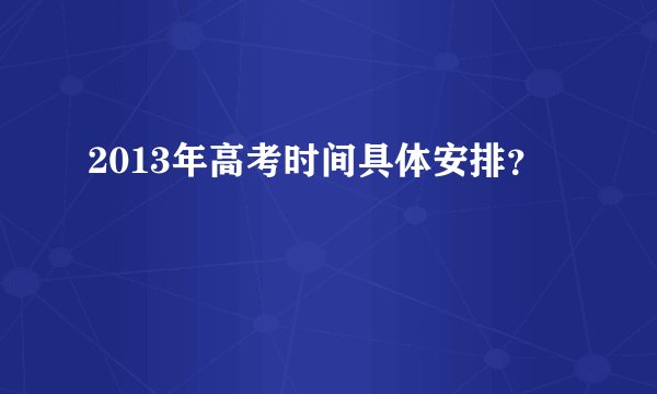 2013年高考时间具体安排？