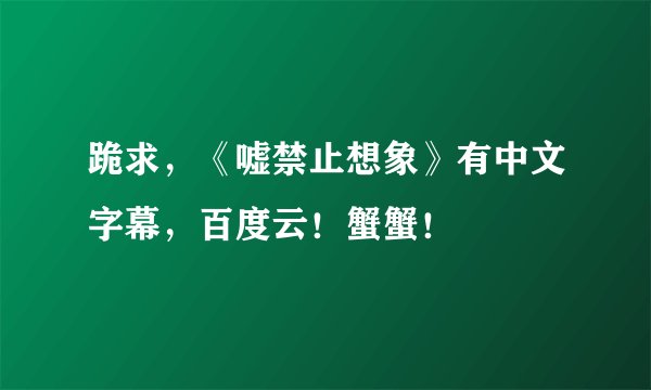 跪求，《嘘禁止想象》有中文字幕，百度云！蟹蟹！