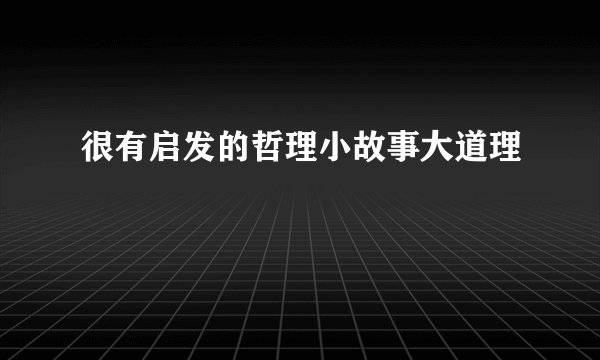 很有启发的哲理小故事大道理