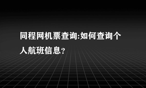 同程网机票查询:如何查询个人航班信息？