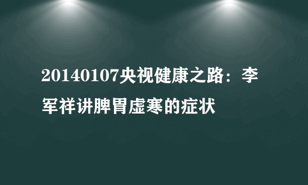 20140107央视健康之路：李军祥讲脾胃虚寒的症状