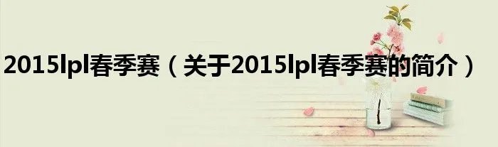 2015lpl春季赛(关于2015lpl春季赛的简介)