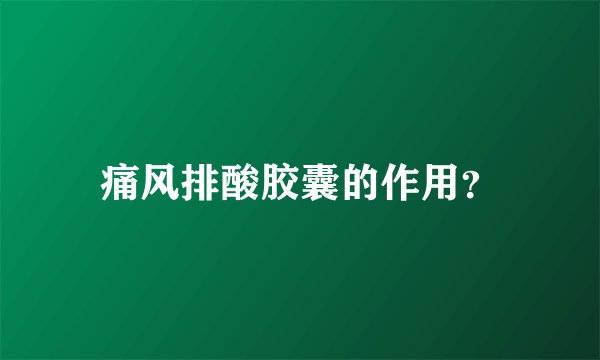 痛风排酸胶囊的作用？