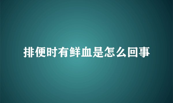 排便时有鲜血是怎么回事