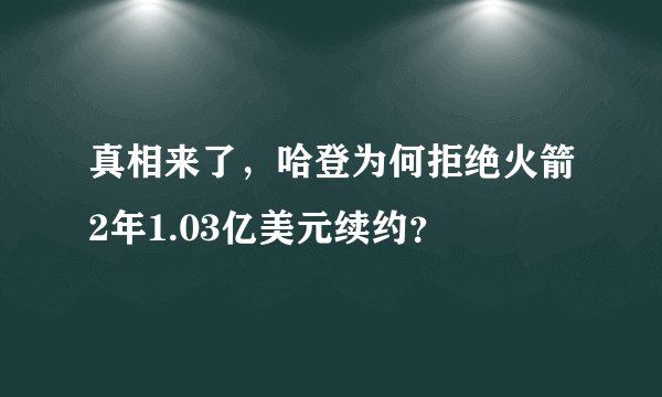 真相来了，哈登为何拒绝火箭2年1.03亿美元续约？