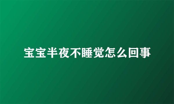 宝宝半夜不睡觉怎么回事