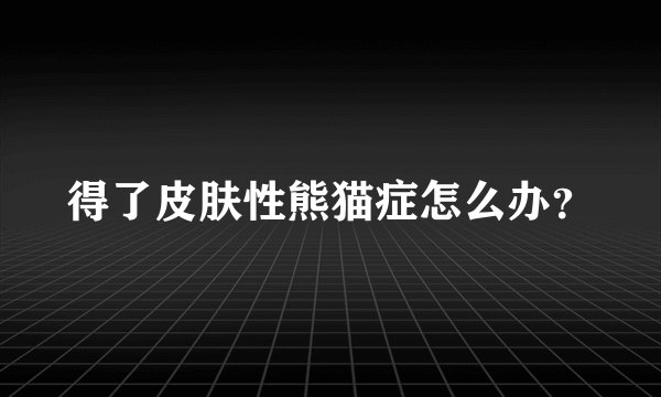 得了皮肤性熊猫症怎么办？