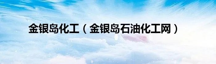 金银岛化工（金银岛石油化工网）