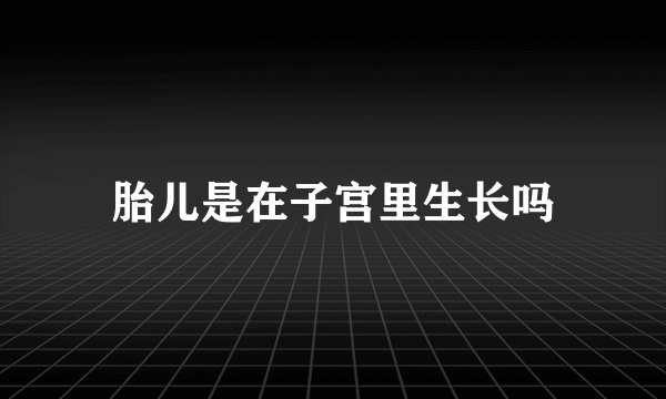 胎儿是在子宫里生长吗