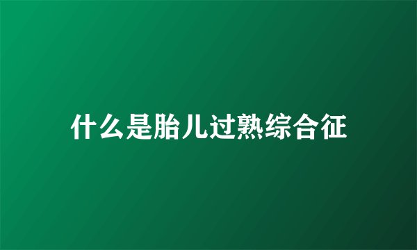什么是胎儿过熟综合征
