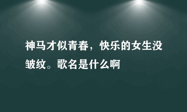 神马才似青春，快乐的女生没皱纹。歌名是什么啊