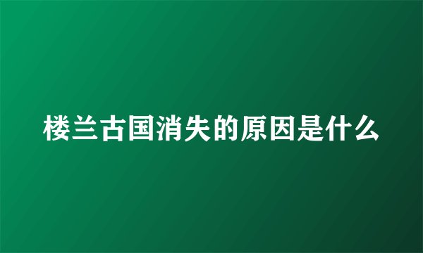 楼兰古国消失的原因是什么