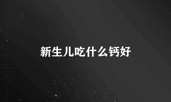 新生儿吃什么钙好