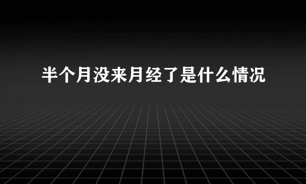 半个月没来月经了是什么情况