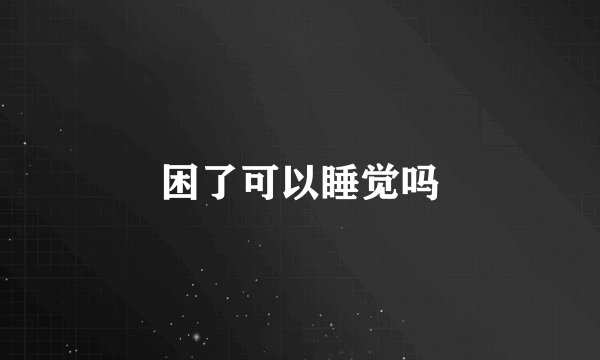 困了可以睡觉吗