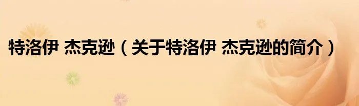 特洛伊 杰克逊（关于特洛伊 杰克逊的简介）