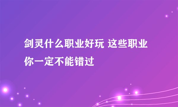 剑灵什么职业好玩 这些职业你一定不能错过