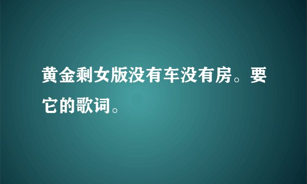 黄金剩女版没有车没有房。要它的歌词。