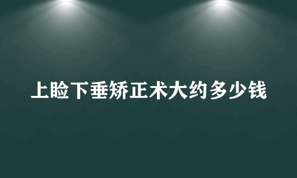 上睑下垂矫正术大约多少钱