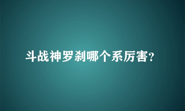 斗战神罗刹哪个系厉害？